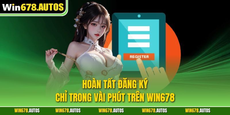 Hoàn tất đăng ký chỉ trong vài phút trên WIN678