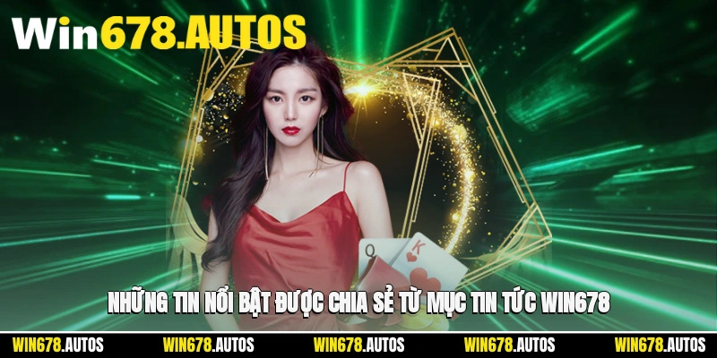 📰 Những tin nổi bật được chia sẻ từ mục tin tức WIN678